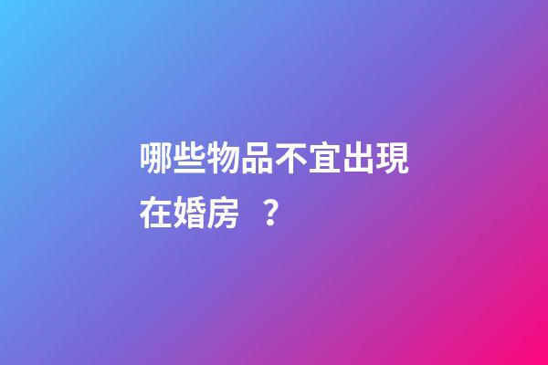 哪些物品不宜出現在婚房？